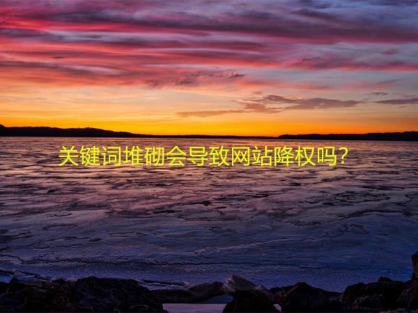 關(guān)鍵詞堆砌會(huì)導(dǎo)致網(wǎng)站降權(quán)嗎？